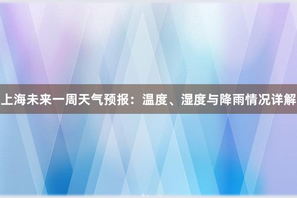 上海未来一周天气预报：温度、湿度与降雨情况详解