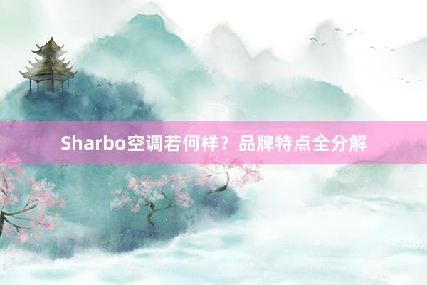 Sharbo空调若何样？品牌特点全分解